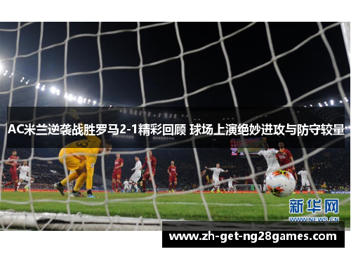 AC米兰逆袭战胜罗马2-1精彩回顾 球场上演绝妙进攻与防守较量
