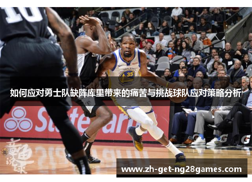 如何应对勇士队缺阵库里带来的痛苦与挑战球队应对策略分析