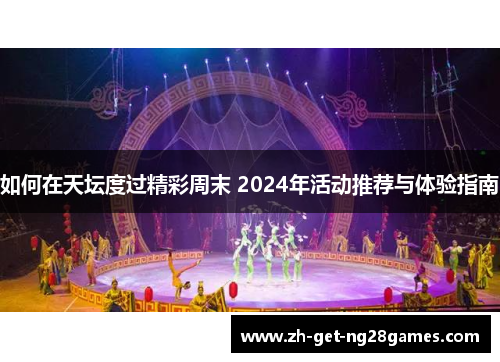 如何在天坛度过精彩周末 2024年活动推荐与体验指南