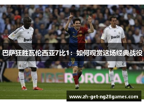 巴萨狂胜瓦伦西亚7比1：如何观赏这场经典战役