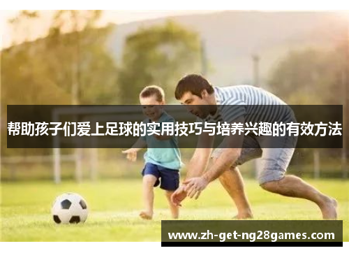 帮助孩子们爱上足球的实用技巧与培养兴趣的有效方法