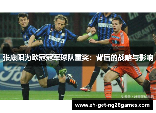 张康阳为欧冠冠军球队重奖：背后的战略与影响