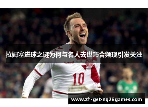 拉姆塞进球之谜为何与名人去世巧合频现引发关注