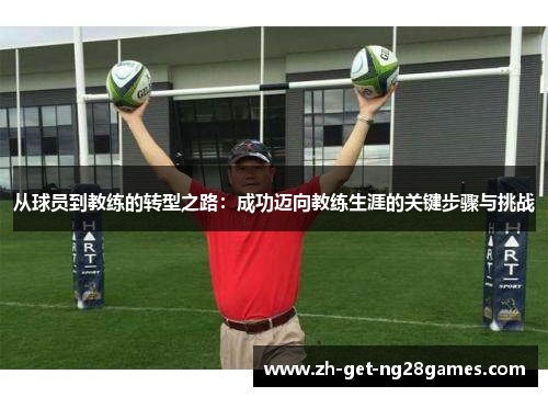 从球员到教练的转型之路：成功迈向教练生涯的关键步骤与挑战