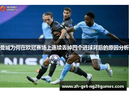 曼城为何在欧冠赛场上连续丢掉四个进球背后的原因分析