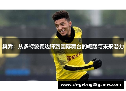 桑乔：从多特蒙德边锋到国际舞台的崛起与未来潜力