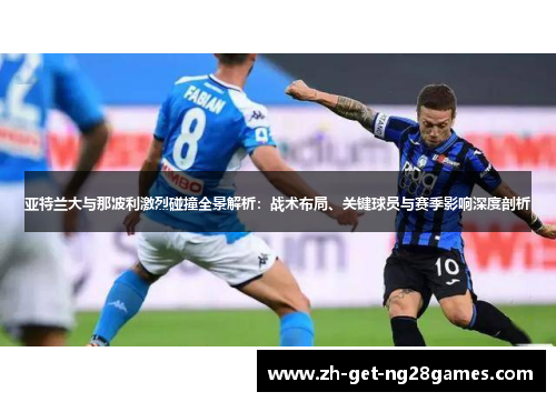 亚特兰大与那波利激烈碰撞全景解析：战术布局、关键球员与赛季影响深度剖析