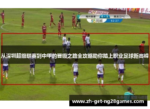 从深圳超级联赛到中甲的晋级之路全攻略助你踏上职业足球新高峰