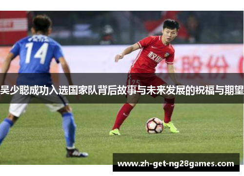 吴少聪成功入选国家队背后故事与未来发展的祝福与期望