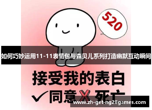 如何巧妙运用11-11表情包与森贝儿系列打造幽默互动瞬间