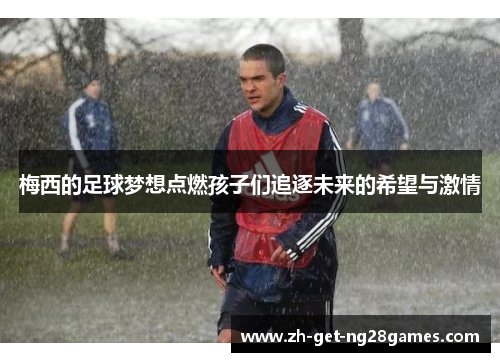 梅西的足球梦想点燃孩子们追逐未来的希望与激情