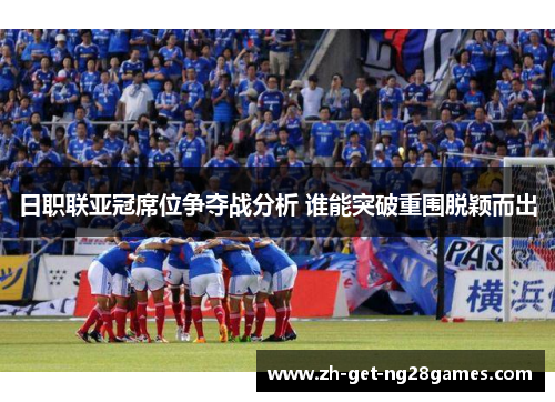 日职联亚冠席位争夺战分析 谁能突破重围脱颖而出