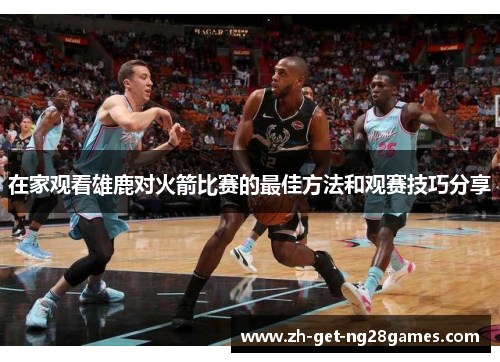 在家观看雄鹿对火箭比赛的最佳方法和观赛技巧分享