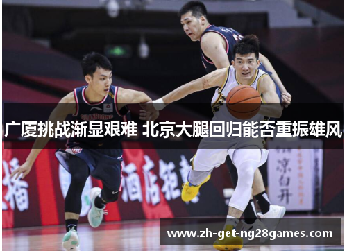 广厦挑战渐显艰难 北京大腿回归能否重振雄风