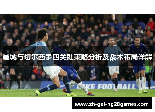 曼城与切尔西争四关键策略分析及战术布局详解