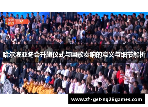 哈尔滨亚冬会升旗仪式与国歌奏响的意义与细节解析