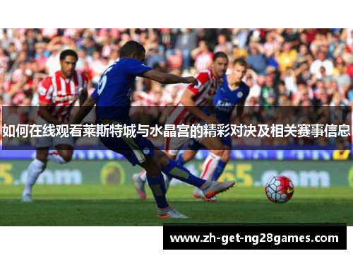如何在线观看莱斯特城与水晶宫的精彩对决及相关赛事信息