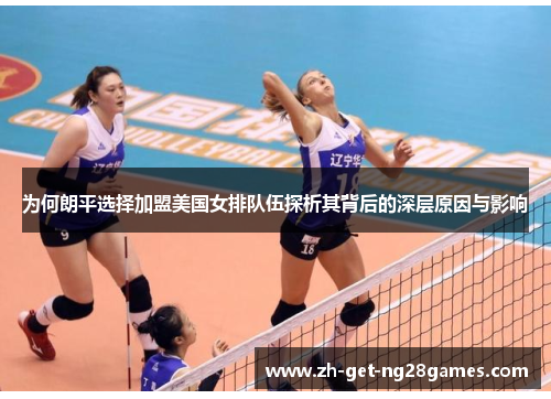 为何朗平选择加盟美国女排队伍探析其背后的深层原因与影响