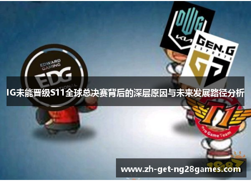 IG未能晋级S11全球总决赛背后的深层原因与未来发展路径分析