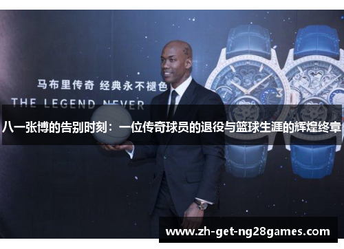 八一张博的告别时刻：一位传奇球员的退役与篮球生涯的辉煌终章