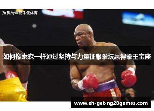 如何像泰森一样通过坚持与力量征服拳坛赢得拳王宝座