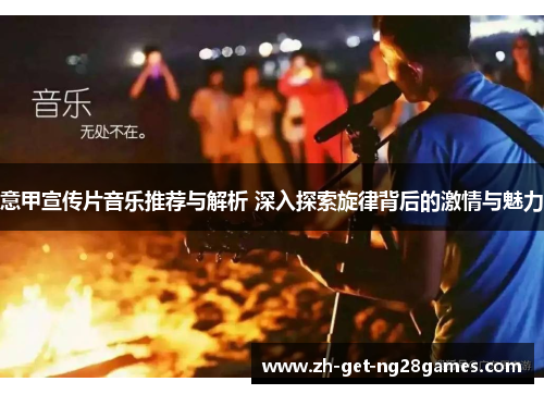 意甲宣传片音乐推荐与解析 深入探索旋律背后的激情与魅力