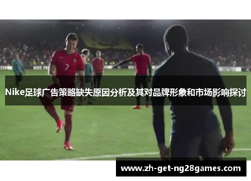 Nike足球广告策略缺失原因分析及其对品牌形象和市场影响探讨