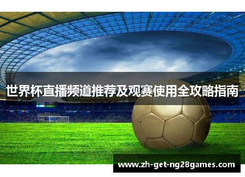 世界杯直播频道推荐及观赛使用全攻略指南