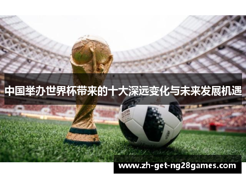 中国举办世界杯带来的十大深远变化与未来发展机遇