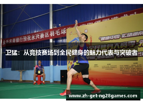卫猛：从竞技赛场到全民健身的魅力代表与突破者