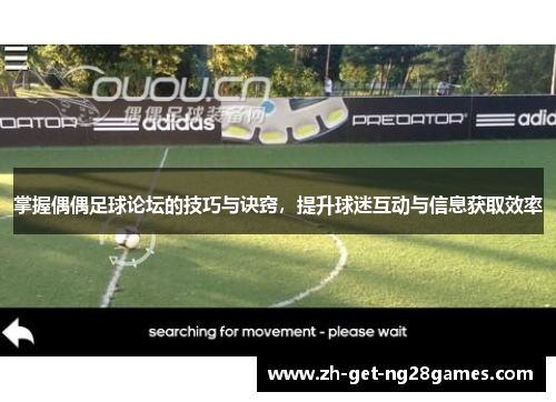 掌握偶偶足球论坛的技巧与诀窍，提升球迷互动与信息获取效率