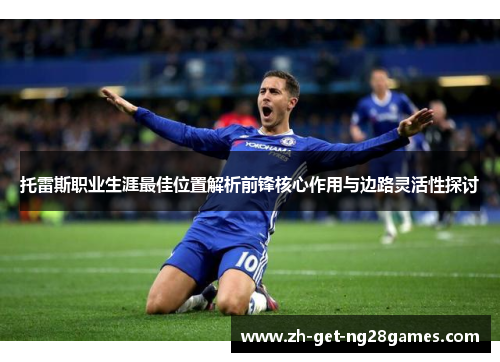 托雷斯职业生涯最佳位置解析前锋核心作用与边路灵活性探讨