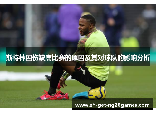 斯特林因伤缺席比赛的原因及其对球队的影响分析