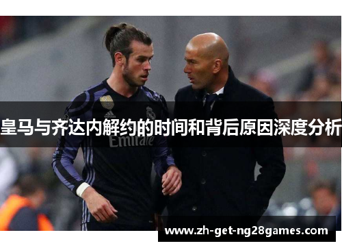 皇马与齐达内解约的时间和背后原因深度分析