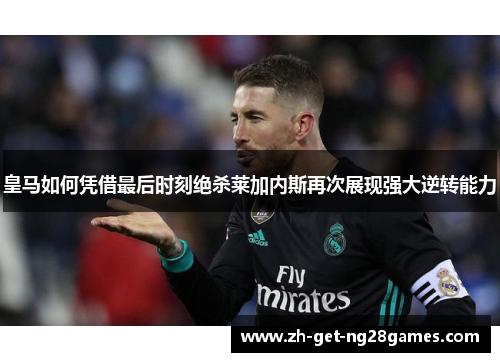 皇马如何凭借最后时刻绝杀莱加内斯再次展现强大逆转能力