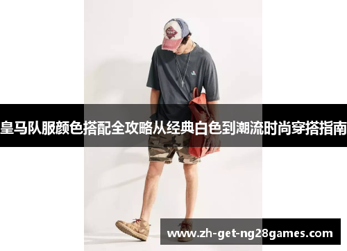 皇马队服颜色搭配全攻略从经典白色到潮流时尚穿搭指南