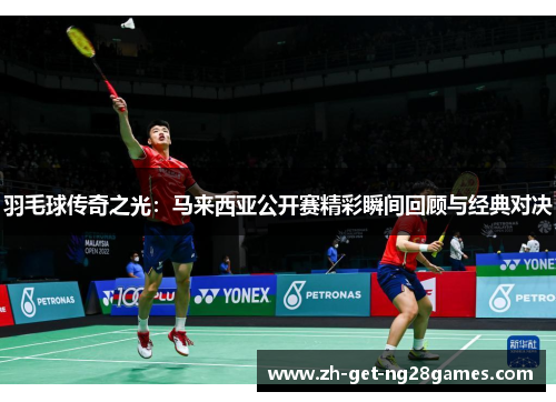 羽毛球传奇之光：马来西亚公开赛精彩瞬间回顾与经典对决