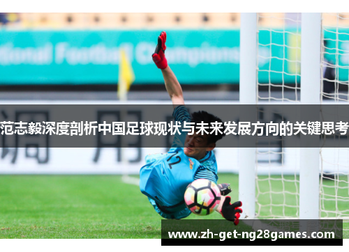 范志毅深度剖析中国足球现状与未来发展方向的关键思考