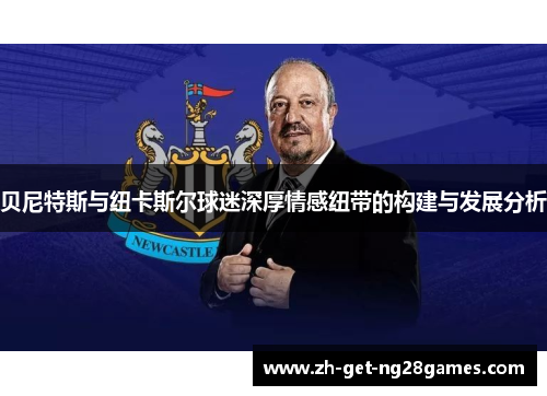 贝尼特斯与纽卡斯尔球迷深厚情感纽带的构建与发展分析