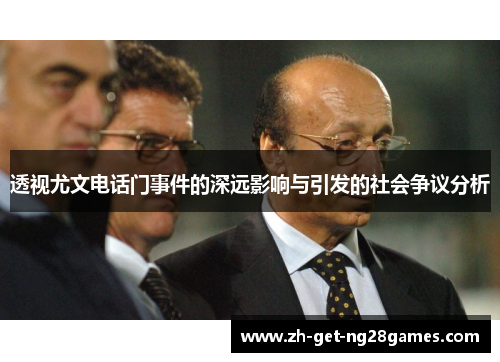 透视尤文电话门事件的深远影响与引发的社会争议分析 透视尤文电话门事件的深远影响与引发的社会争议分析