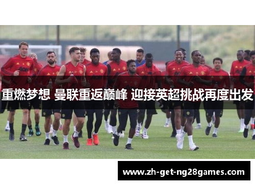 重燃梦想 曼联重返巅峰 迎接英超挑战再度出发