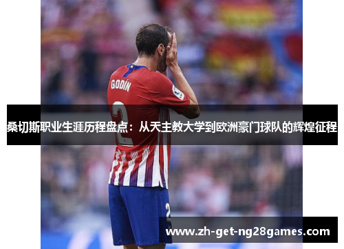 桑切斯职业生涯历程盘点：从天主教大学到欧洲豪门球队的辉煌征程