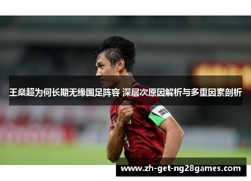 王燊超为何长期无缘国足阵容 深层次原因解析与多重因素剖析