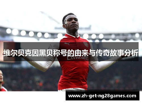 维尔贝克因黑贝称号的由来与传奇故事分析