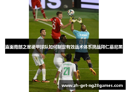 直面南部之星德甲球队如何制定有效战术体系挑战拜仁慕尼黑