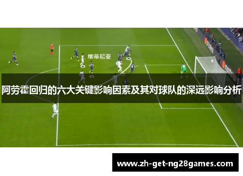 阿劳霍回归的六大关键影响因素及其对球队的深远影响分析 阿劳霍回归的六大关键影响因素及其对球队的深远影响分析