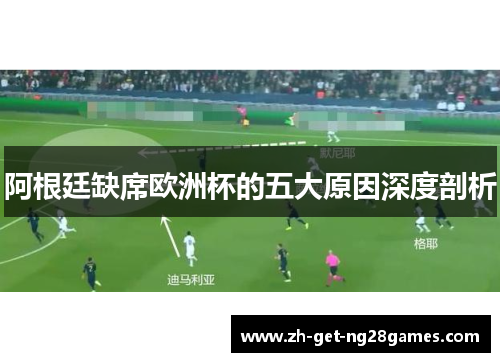 阿根廷缺席欧洲杯的五大原因深度剖析