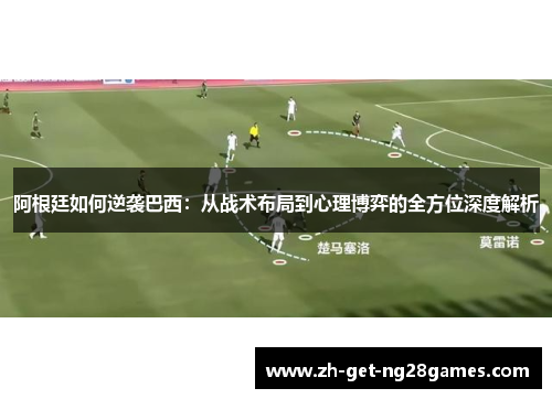 阿根廷如何逆袭巴西：从战术布局到心理博弈的全方位深度解析