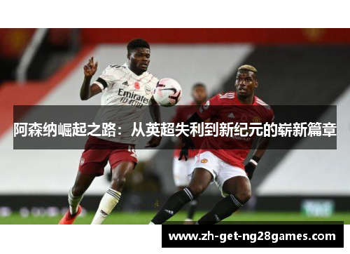 阿森纳崛起之路：从英超失利到新纪元的崭新篇章