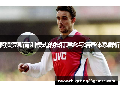 阿贾克斯青训模式的独特理念与培养体系解析 阿贾克斯青训模式的独特理念与培养体系解析